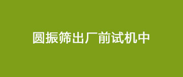 圓振動篩出廠試機(jī)中